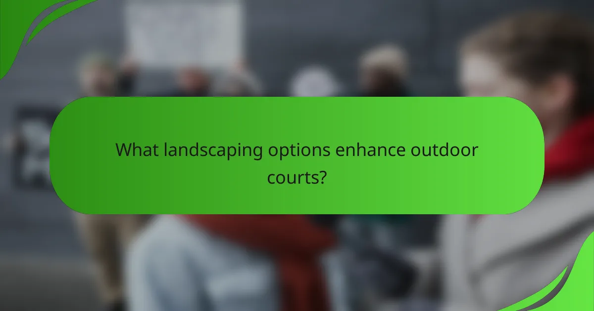 What landscaping options enhance outdoor courts?