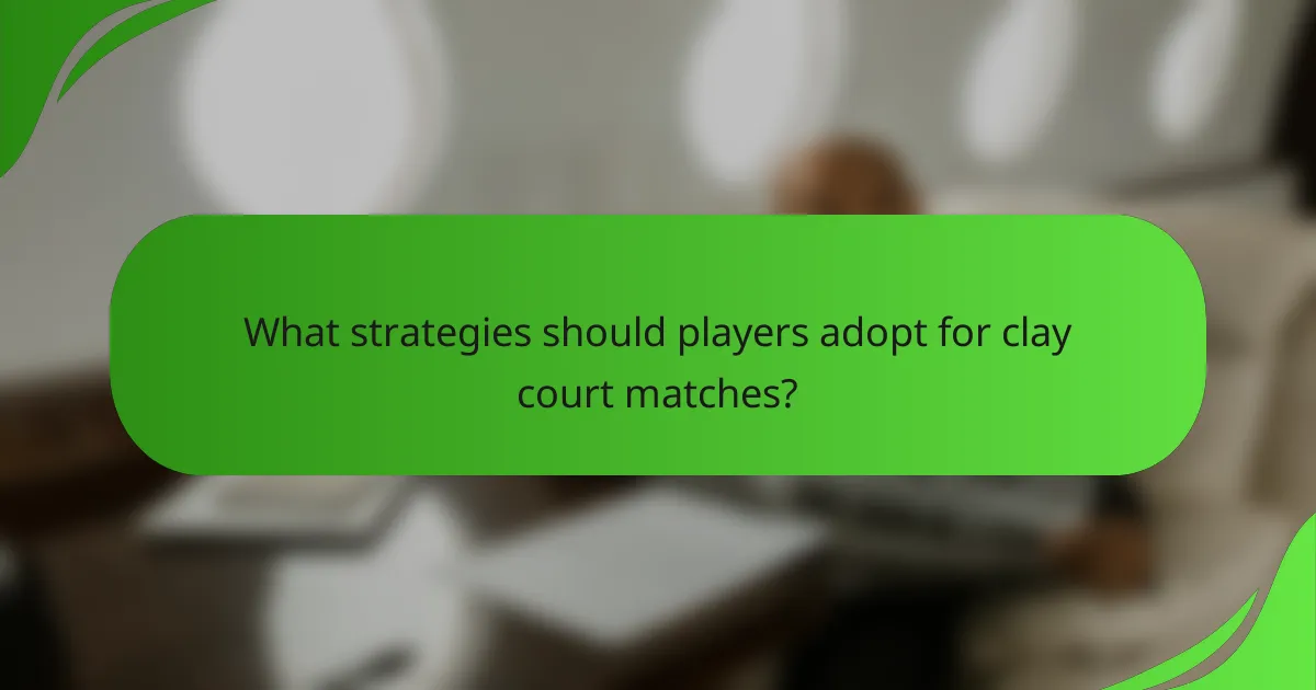 What strategies should players adopt for clay court matches?